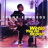 Frank Edwards - Wetin You No Fit Do