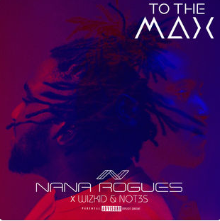 To The Max - Single Nana Rogues, Wizkid & Not3s