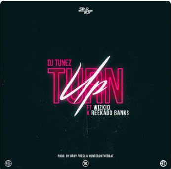 Dj Tunez - Turn Up (Feat. Wizkid & Reekado Banks)