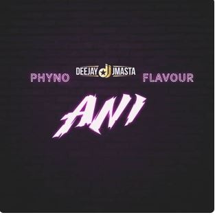 Deejay J Masta - Ani (Feat. Phyno & Flavour)