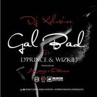 Dj Xclusive - Gal Bad Ft. D'prince & Wizkid